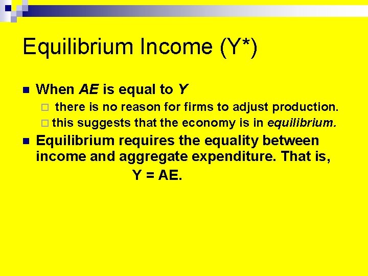 Equilibrium Income (Y*) n When AE is equal to Y there is no reason