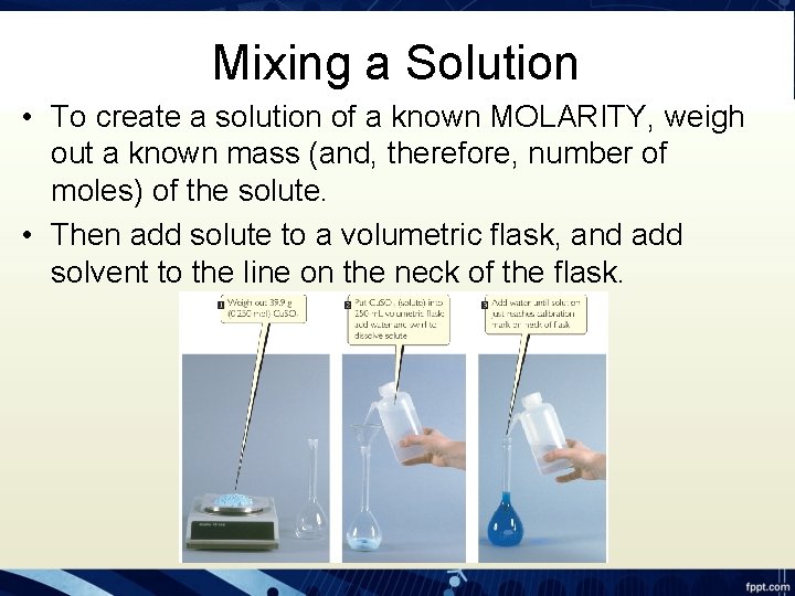 Mixing a Solution • To create a solution of a known MOLARITY, weigh out