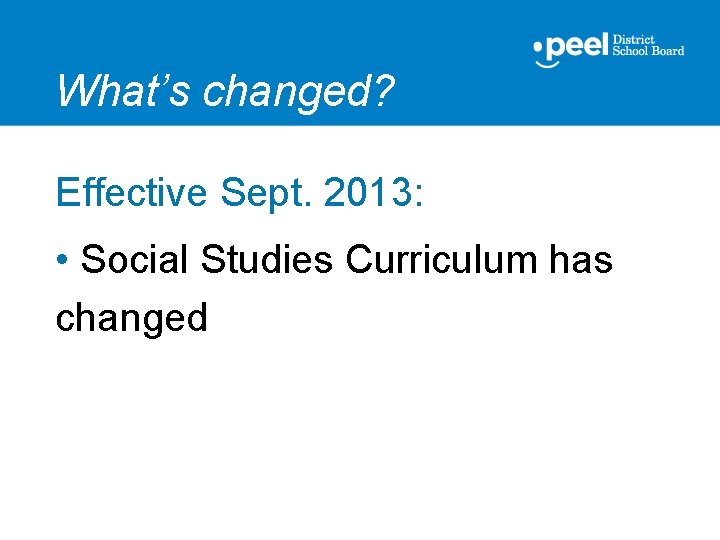 What’s changed? Effective Sept. 2013: • Social Studies Curriculum has changed 