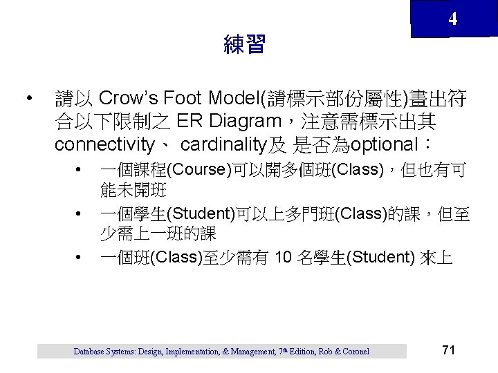4 練習 • 請以 Crow’s Foot Model(請標示部份屬性)畫出符 合以下限制之 ER Diagram，注意需標示出其 connectivity、 cardinality及 是否為optional： •