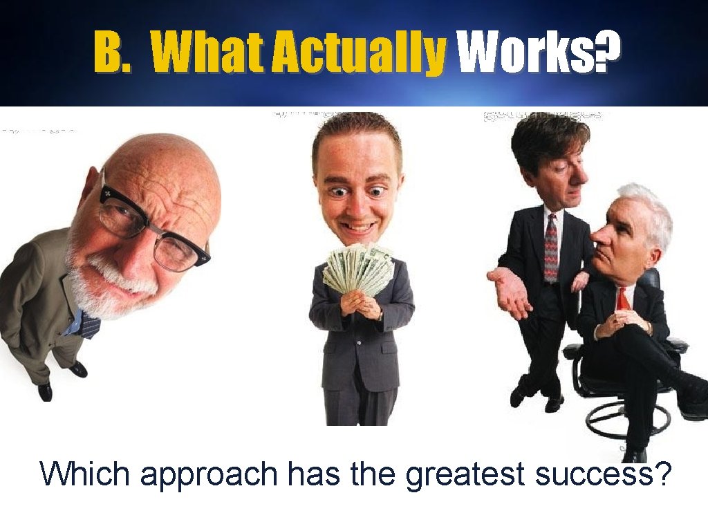 B. What Actually Works? Which approach has the greatest success? 