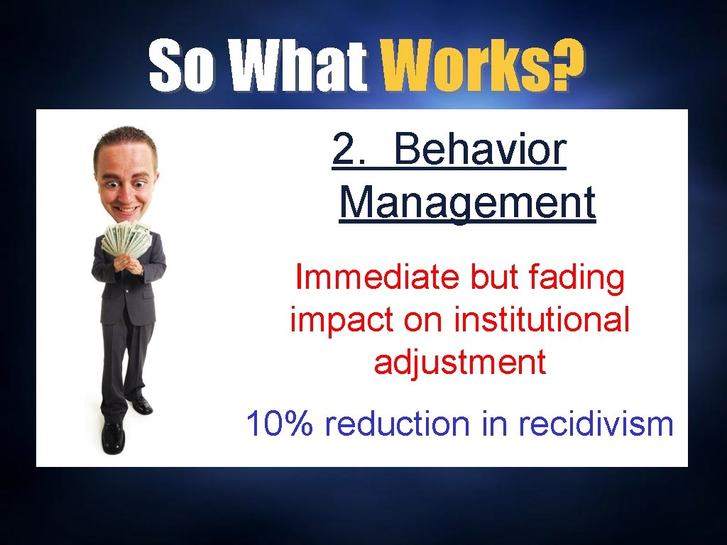 So What Works? 2. Behavior Management Immediate but fading impact on institutional adjustment 10%