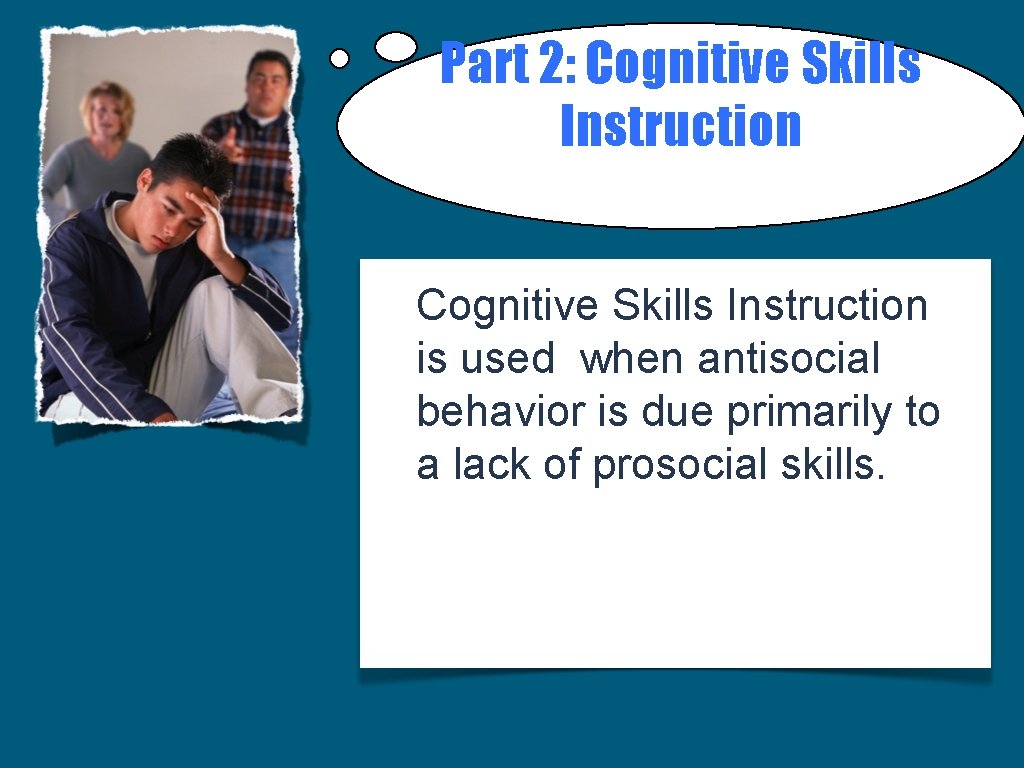 Part 2: Cognitive Skills Instruction is used when antisocial behavior is due primarily to