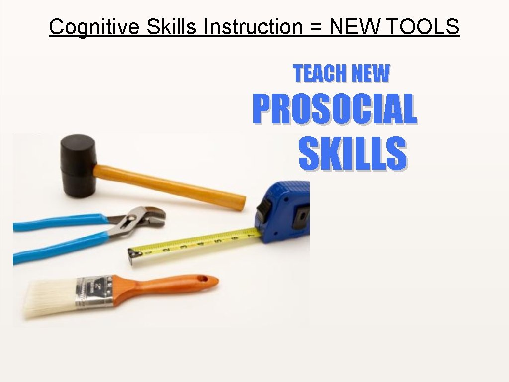 Cognitive Skills Instruction = NEW TOOLS TEACH NEW PROSOCIAL SKILLS 