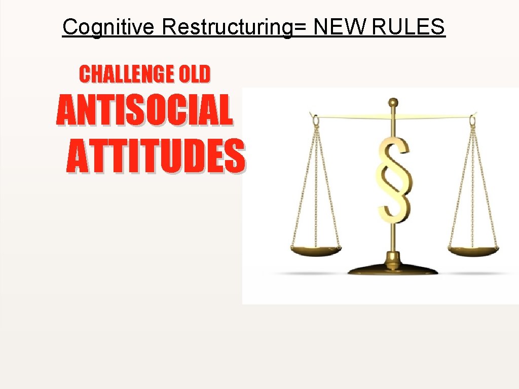Cognitive Restructuring= NEW RULES CHALLENGE OLD ANTISOCIAL ATTITUDES 