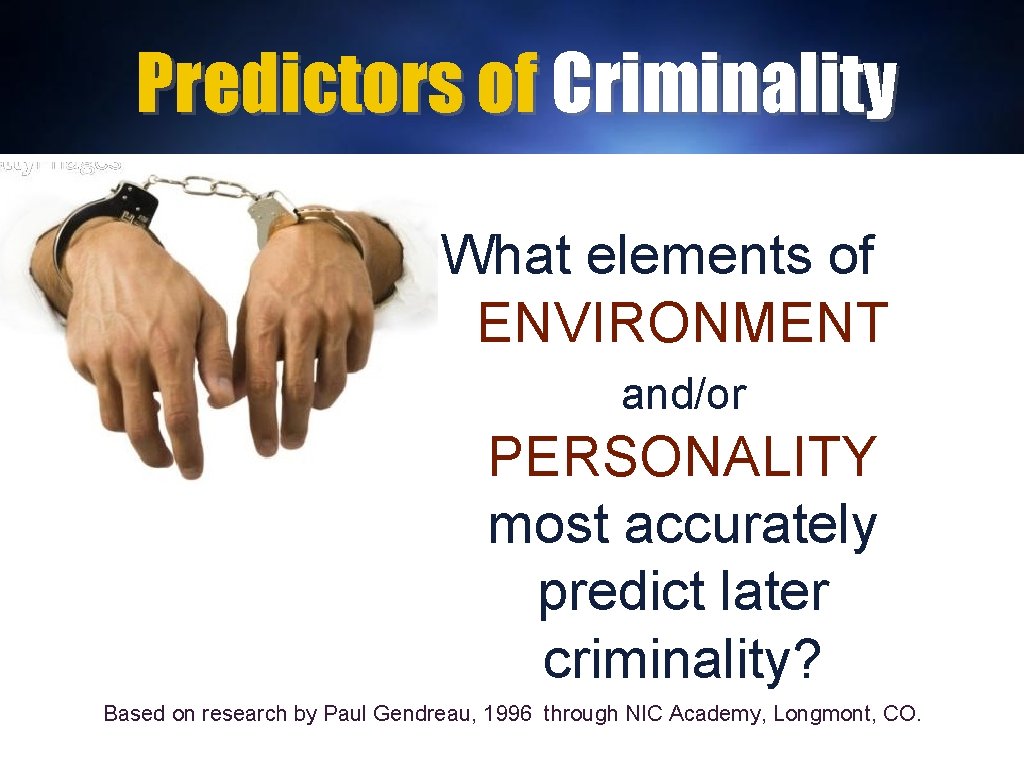 Predictors of Criminality What elements of ENVIRONMENT and/or PERSONALITY most accurately predict later criminality?