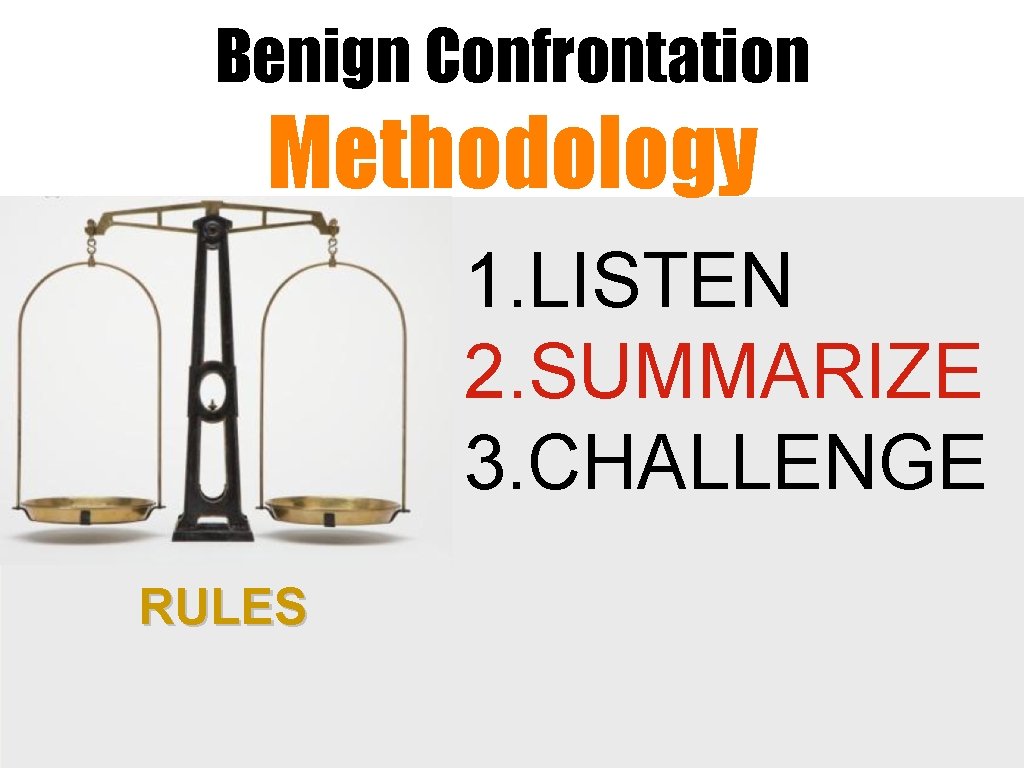 Benign Confrontation Methodology 1. LISTEN 2. SUMMARIZE 3. CHALLENGE RULES 