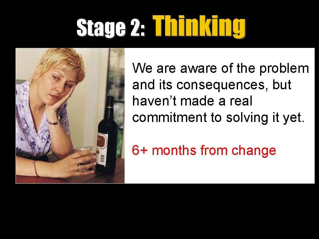 Stage 2: Thinking We are aware of the problem and its consequences, but haven’t