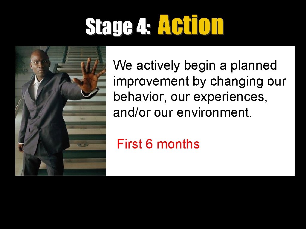 Stage 4: Action We actively begin a planned improvement by changing our behavior, our