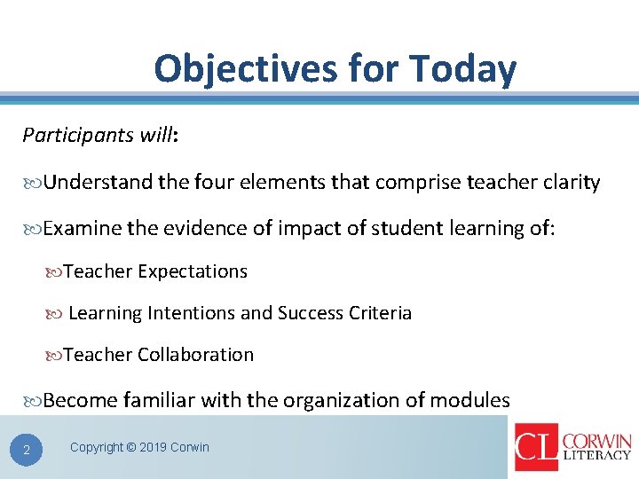 Objectives for Today Participants will: Understand the four elements that comprise teacher clarity Examine