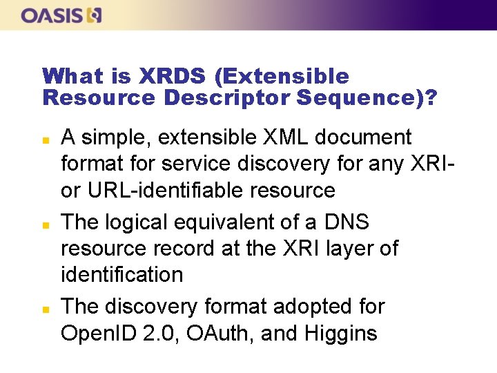 What is XRDS (Extensible Resource Descriptor Sequence)? n n n A simple, extensible XML