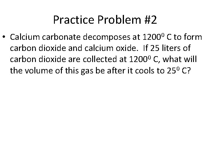 Practice Problem #2 • Calcium carbonate decomposes at 12000 C to form carbon dioxide