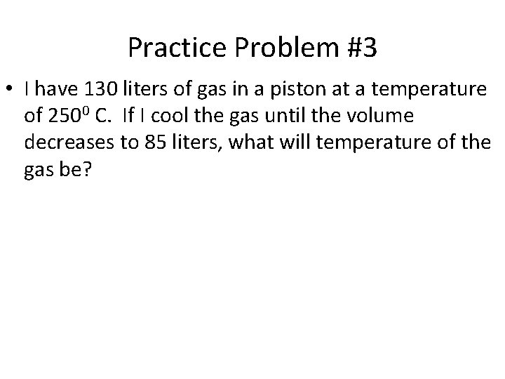 Practice Problem #3 • I have 130 liters of gas in a piston at