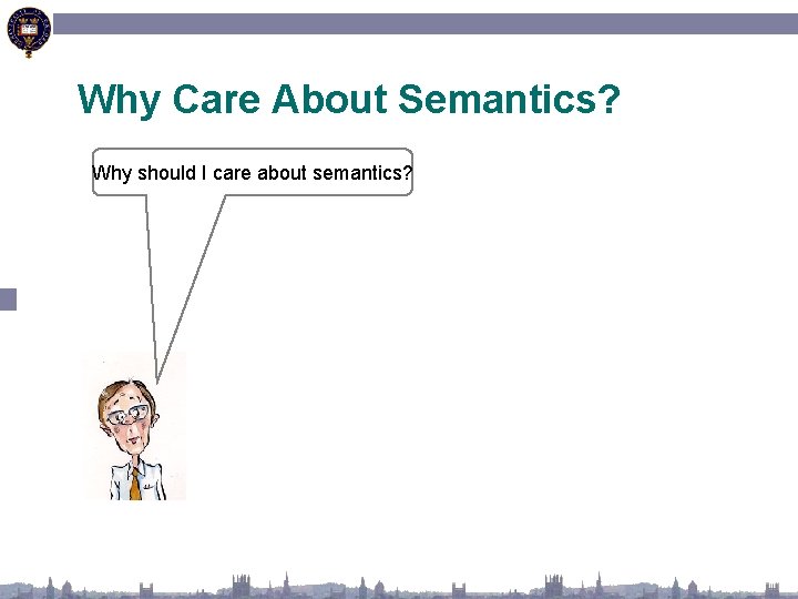 Why Care About Semantics? Why should I care about semantics? 