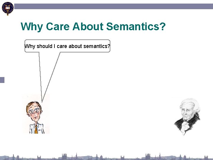 Why Care About Semantics? Why should I care about semantics? 