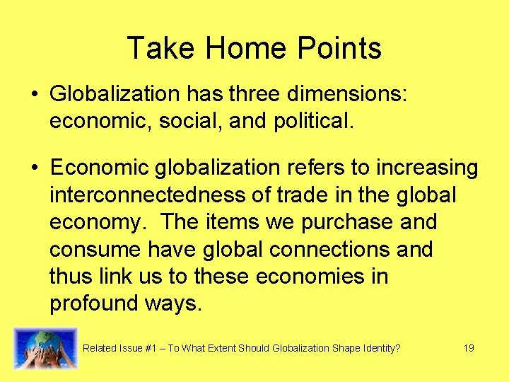 Take Home Points • Globalization has three dimensions: economic, social, and political. • Economic