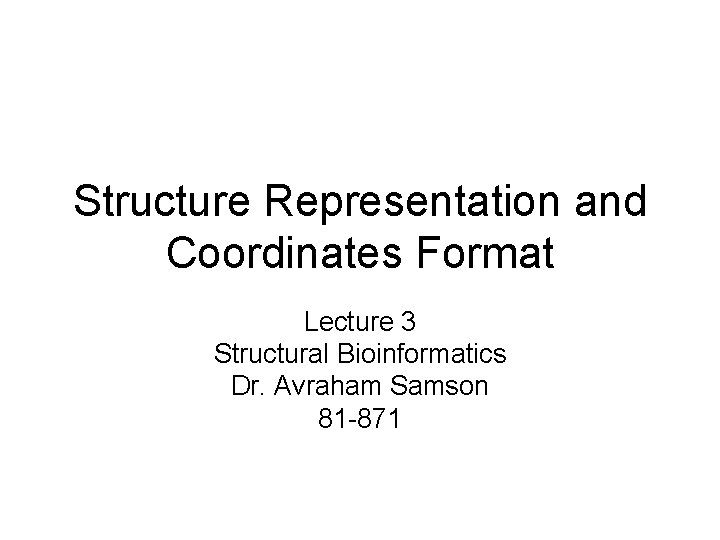 Structure Representation and Coordinates Format Lecture 3 Structural Bioinformatics Dr. Avraham Samson 81 -871