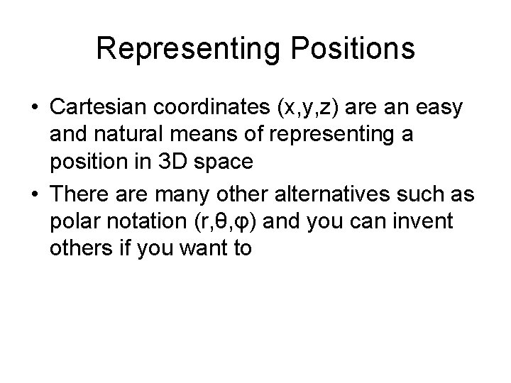 Representing Positions • Cartesian coordinates (x, y, z) are an easy and natural means