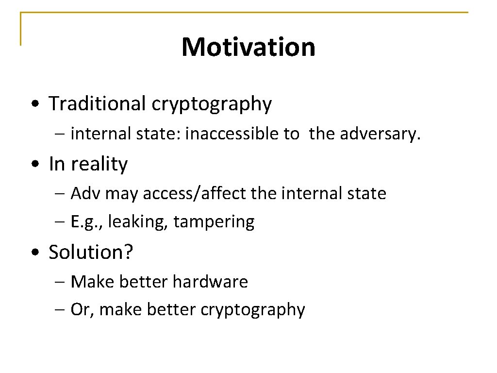 Motivation • Traditional cryptography – internal state: inaccessible to the adversary. • In reality