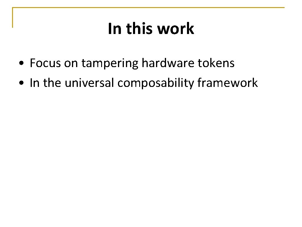 In this work • Focus on tampering hardware tokens • In the universal composability