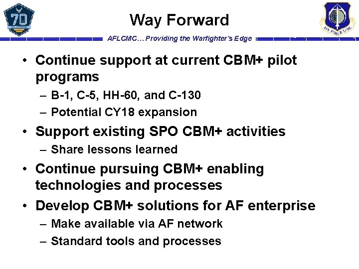 Way Forward AFLCMC… Providing the Warfighter’s Edge • Continue support at current CBM+ pilot