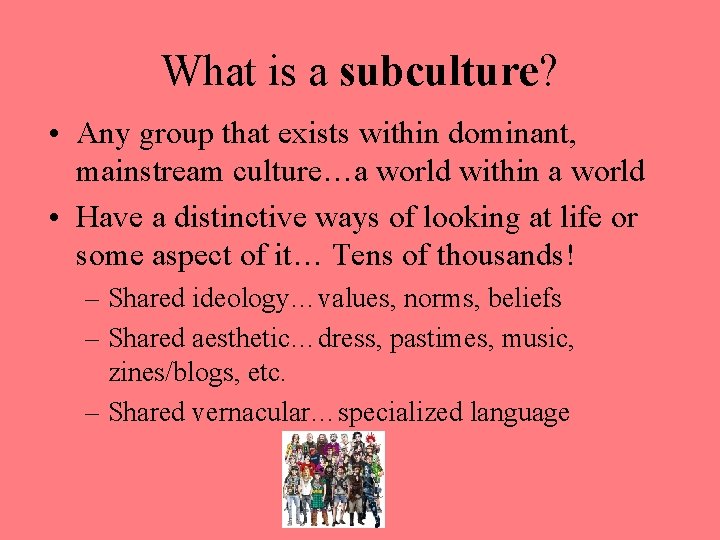 What is a subculture? • Any group that exists within dominant, mainstream culture…a world