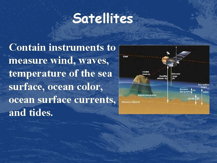 Satellites Contain instruments to measure wind, waves, temperature of the sea surface, ocean color,