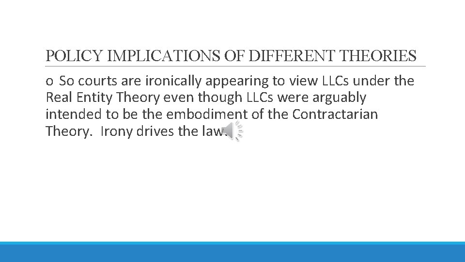 POLICY IMPLICATIONS OF DIFFERENT THEORIES o So courts are ironically appearing to view LLCs