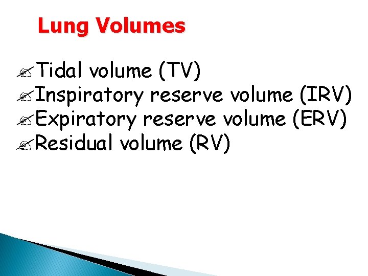 Lung Volumes Tidal volume (TV) Inspiratory reserve volume (IRV) Expiratory reserve volume (ERV) Residual