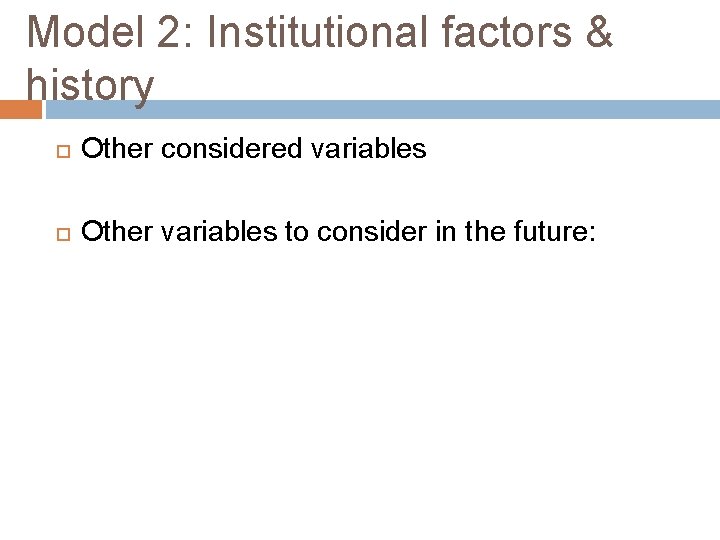 Model 2: Institutional factors & history Other considered variables Other variables to consider in