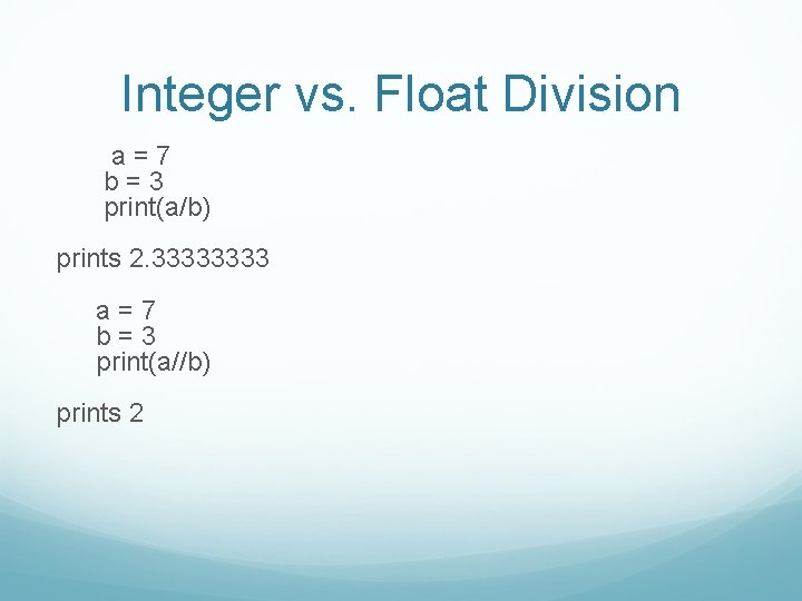 Integer vs. Float Division a=7 b=3 print(a/b) prints 2. 3333 a=7 b=3 print(a//b) prints