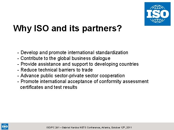 Why ISO and its partners? - Develop and promote international standardization - Contribute to