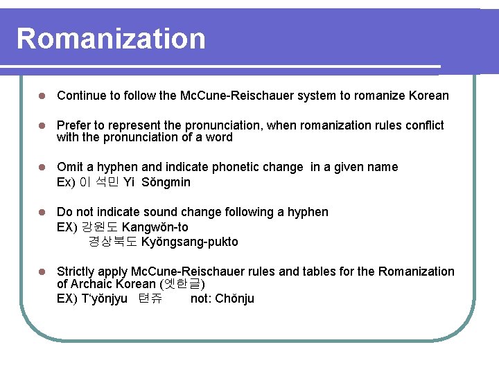 Romanization l Continue to follow the Mc. Cune-Reischauer system to romanize Korean l Prefer