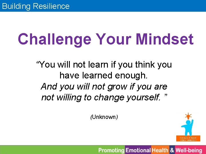 Building Resilience Challenge Your Mindset “You will not learn if you think you have