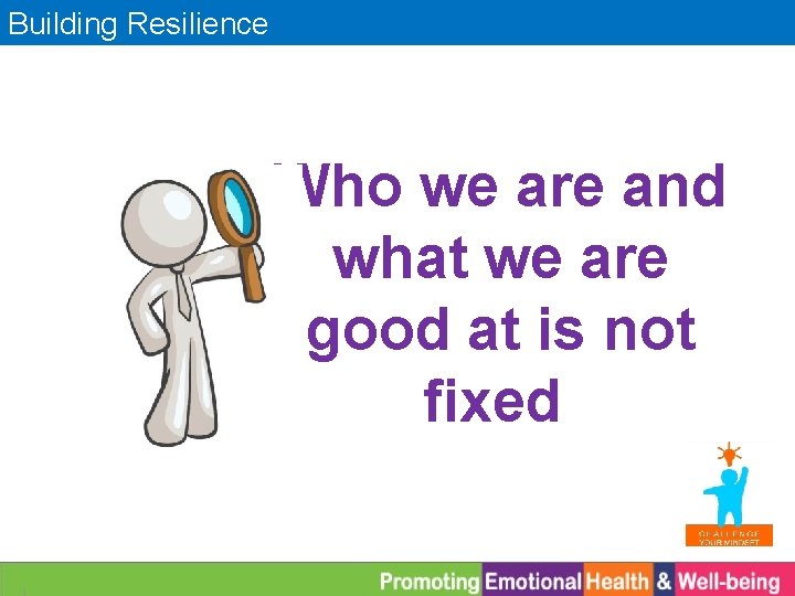 Building Resilience Who we are and what we are good at is not fixed