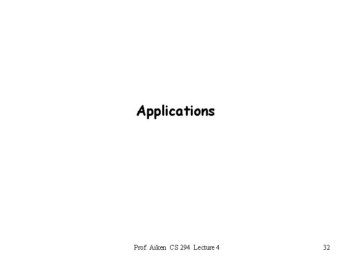 Applications Prof. Aiken CS 294 Lecture 4 32 