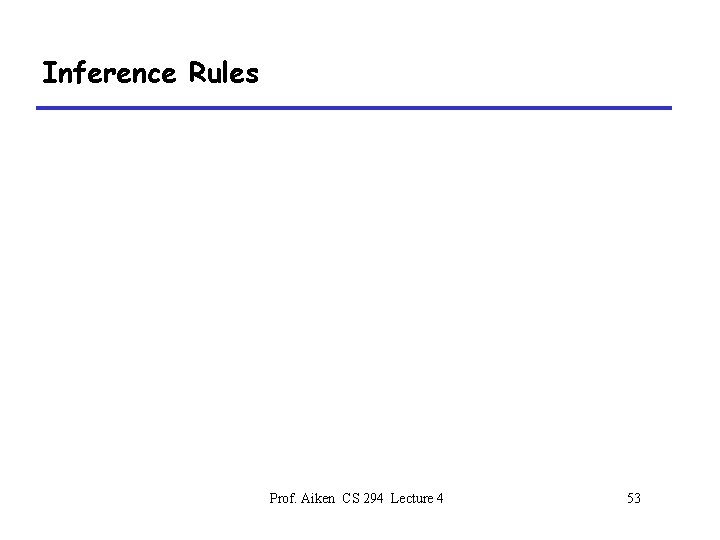 Inference Rules Prof. Aiken CS 294 Lecture 4 53 