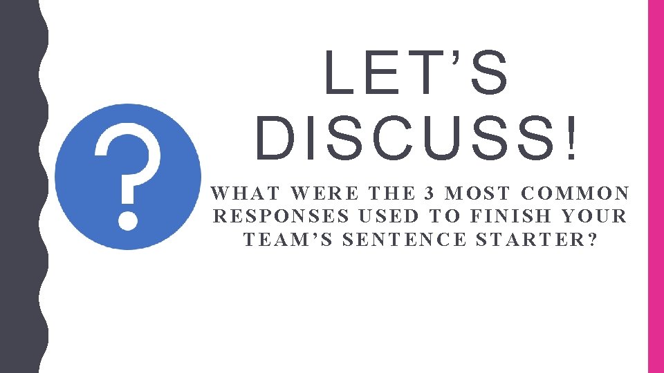 LET’S DISCUSS! WHAT WERE THE 3 MOST COMMON RESPONSES USED TO FINISH YOUR TEAM’S