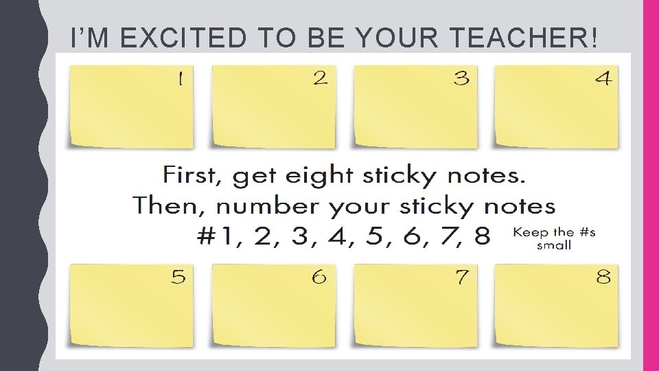 I’M EXCITED TO BE YOUR TEACHER! • First, get 8 sticky notes 