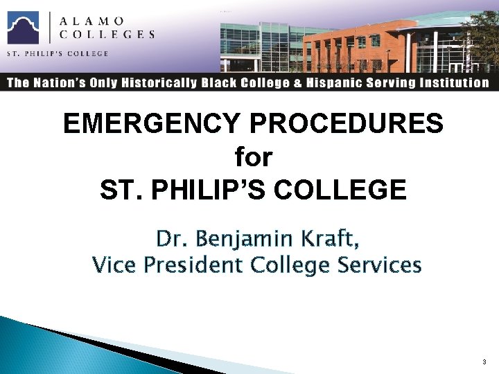 EMERGENCY PROCEDURES for ST. PHILIP’S COLLEGE Dr. Benjamin Kraft, Vice President College Services 3