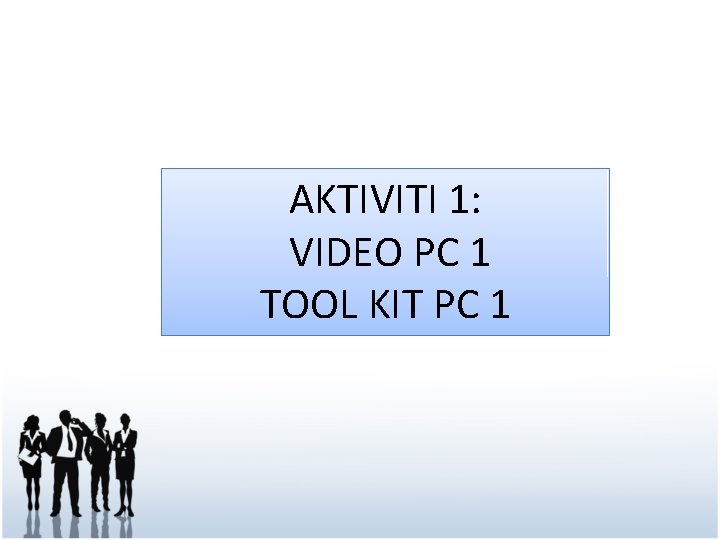 AKTIVITI 1: VIDEO PC 1 TOOL KIT PC 1 