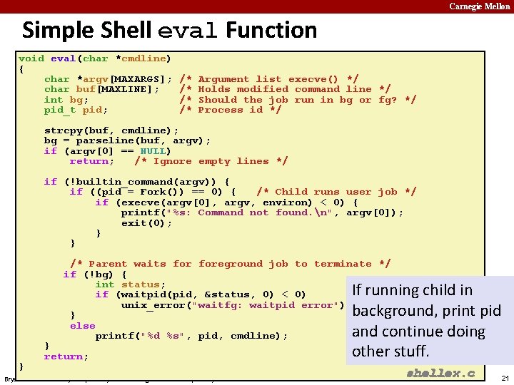 Carnegie Mellon Simple Shell eval Function void eval(char *cmdline) { char *argv[MAXARGS]; char buf[MAXLINE];