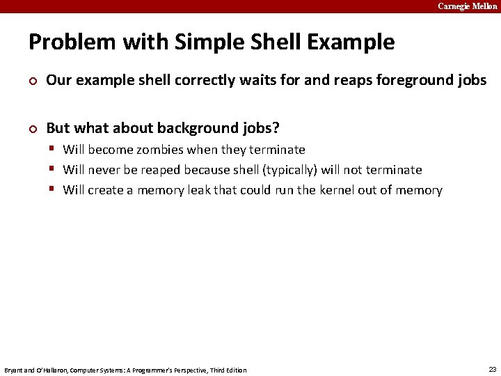 Carnegie Mellon Problem with Simple Shell Example ¢ Our example shell correctly waits for