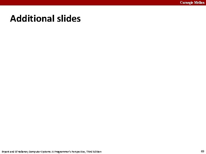 Carnegie Mellon Additional slides Bryant and O’Hallaron, Computer Systems: A Programmer’s Perspective, Third Edition