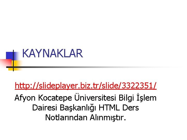 KAYNAKLAR http: //slideplayer. biz. tr/slide/3322351/ Afyon Kocatepe Üniversitesi Bilgi İşlem Dairesi Başkanlığı HTML Ders