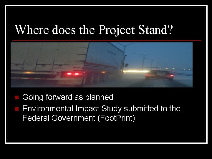 Where does the Project Stand? n n Going forward as planned Environmental Impact Study