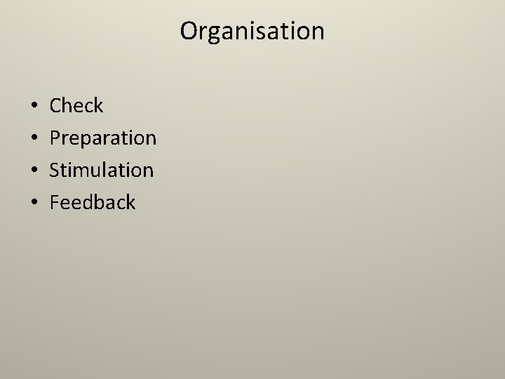 Organisation • • Check Preparation Stimulation Feedback 
