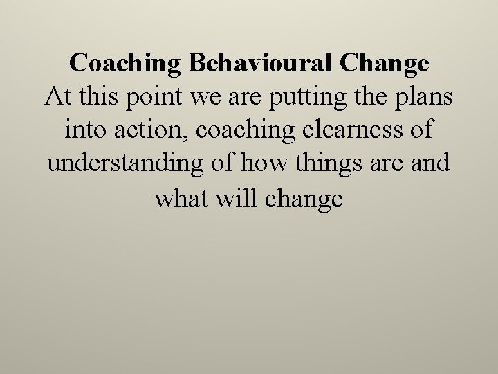 Coaching Behavioural Change At this point we are putting the plans into action, coaching