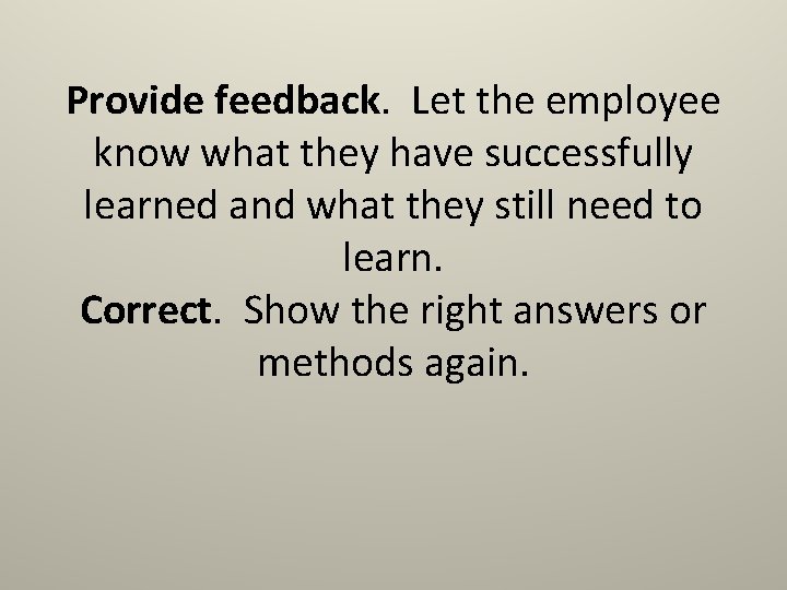 Provide feedback. Let the employee know what they have successfully learned and what they