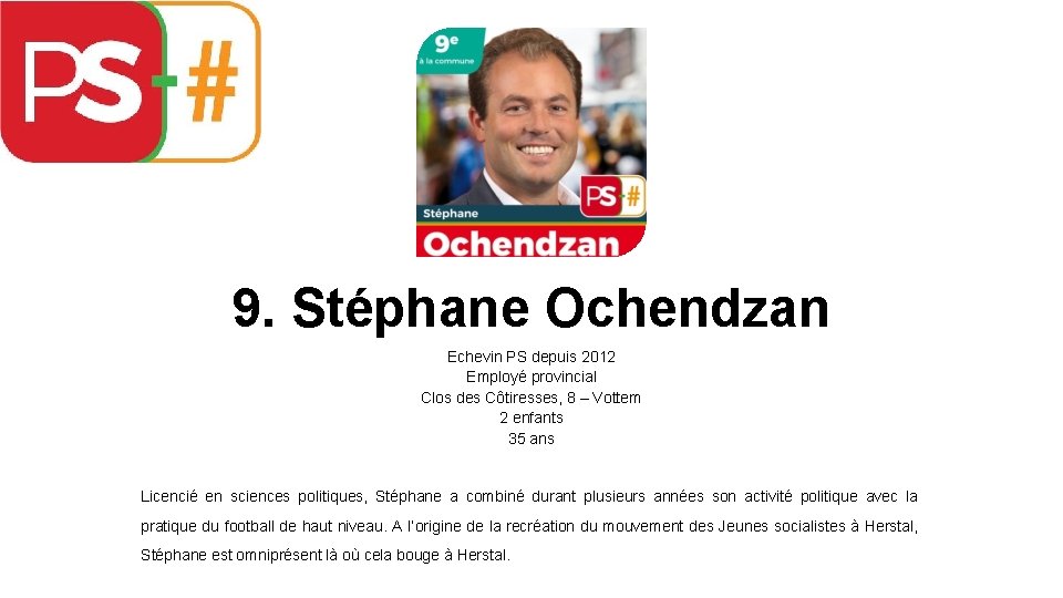 9. Stéphane Ochendzan Echevin PS depuis 2012 Employé provincial Clos des Côtiresses, 8 –